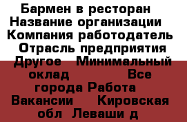 Бармен в ресторан › Название организации ­ Компания-работодатель › Отрасль предприятия ­ Другое › Минимальный оклад ­ 22 000 - Все города Работа » Вакансии   . Кировская обл.,Леваши д.